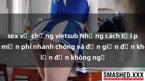 sex vợ chồng vietsub Những cách tải phim sex miễn phí nhanh chóng và đơn giản đến không ngờ
