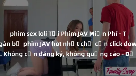 phim sex loli Tải Phim JAV Miễn Phí - Thưởng thức hàng ngàn bộ phim JAV hot nhất chỉ cần click download. Không cần đăng ký, không quảng cáo - Dễ dàng tải về và xem online!