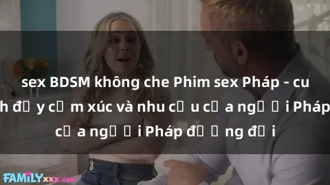 sex BDSM không che Phim sex Pháp - cuộc hành trình đầy cảm xúc và nhu cầu của người Pháp đương đại