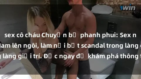 sex cô cháu Chuyện bị phanh phui: Sex người mẫu Việt Nam lên ngôi, làm nổi bật scandal trong làng giải trí. Đọc ngay để khám phá thông tin mới nhất!