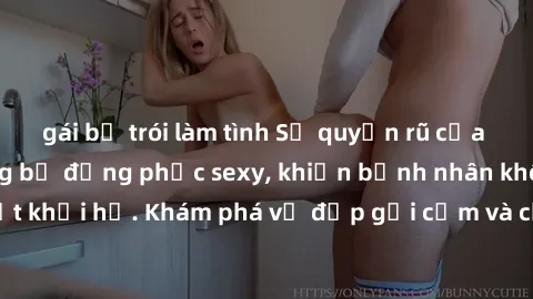 gái bị trói làm tình Sự quyến rũ của y tá Việt Nam trong bộ đồng phục sexy, khiến bệnh nhân không thể rời mắt khỏi họ. Khám phá vẻ đẹp gợi cảm và chuyên nghiệp của họ ngay hôm nay!