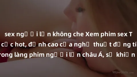 sex người lớn không che Xem phim sex Trung Quốc vietsub cực hot, đỉnh cao của nghệ thuật đồng tính trong làng phim người lớn châu Á, sẽ khiến bạn mãn nhãn không thôi.