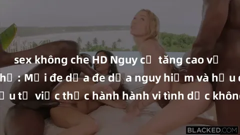 sex không che HD Nguy cơ tăng cao về sex ngoài đường phố: Mối đe dọa đe dọa nguy hiểm và hậu quả xấu từ việc thực hành hành vi tình dục không an toàn ngoài đường phố