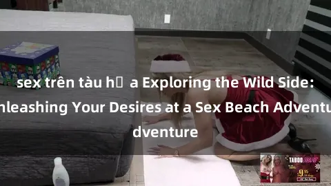 sex trên tàu hỏa Exploring the Wild Side: Unleashing Your Desires at a Sex Beach Adventure