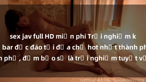 sex jav full HD miễn phí Trải nghiệm không gian sex quán bar độc đáo tại địa chỉ hot nhất thành phố, đảm bảo sẽ là trải nghiệm tuyệt vời không thể bỏ lỡ!