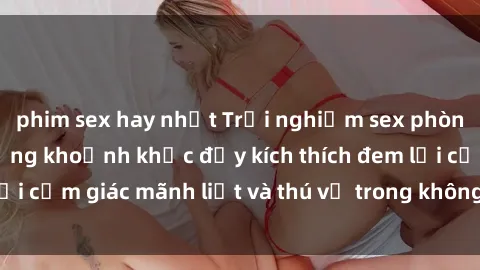 phim sex hay nhất Trải nghiệm sex phòng thay đồ: Khi những khoảnh khắc đầy kích thích đem lại cảm giác mãnh liệt và thú vị trong không gian hẹp hòi.