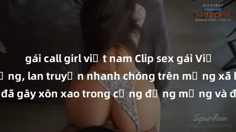 gái call girl việt nam Clip sex gái Việt bị lộ gây chấn động, lan truyền nhanh chóng trên mạng xã hội. Sự việc đã gây xôn xao trong cộng đồng mạng và đang được công an điều tra làm rõ.