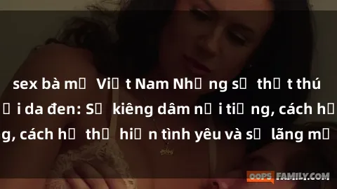 sex bà mẹ Việt Nam Những sự thật thú vị về sex ở người da đen: Sự kiêng dâm nổi tiếng, cách họ thể hiện tình yêu và sự lãng mạn đặc biệt