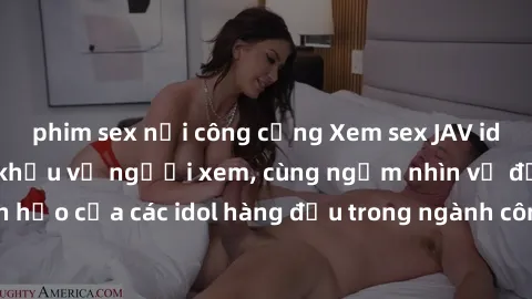phim sex nơi công cộng Xem sex JAV idol HD để thỏa mãn khẩu vị người xem, cùng ngắm nhìn vẻ đẹp hoàn hảo của các idol hàng đầu trong ngành công nghiệp giải trí ủàiện nay.