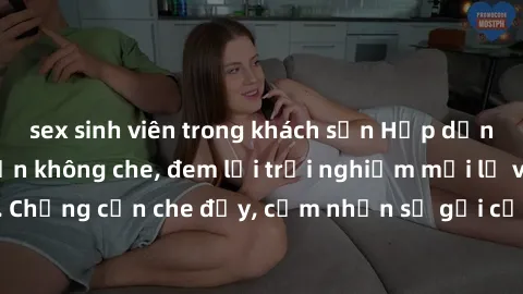 sex sinh viên trong khách sạn Hấp dẫn với sex người lớn không che, đem lại trải nghiệm mới lạ và thú vị. Chẳng cần che đậy, cảm nhận sự gợi cảm đầy quyến rũ ngay hôm nay!