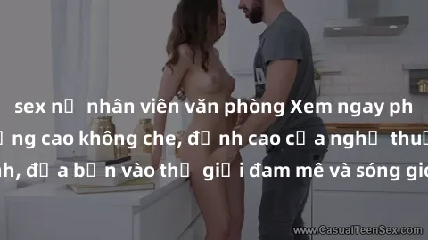 sex nữ nhân viên văn phòng Xem ngay phim sex HD chất lượng cao không che, đỉnh cao của nghệ thuật làm tình, đưa bạn vào thế giới đam mê và sóng gió của tình yêu không giới hạn.