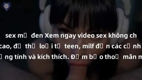 sex mỹ đen Xem ngay video sex không che miễn phí đỉnh cao, đủ thể loại từ teen, milf đến các cảnh quan hệ đồng tính và kích thích. Đảm bảo thoả mãn mọi khả năng kích thích của bạn!