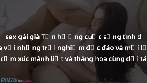 sex gái già Tận hưởng cuộc sống tình dục online không che với những trải nghiệm độc đáo và mới lạ. Khám phá cảm xúc mãnh liệt và thăng hoa cùng đối tác tại các trang web chuyên nghiệp.