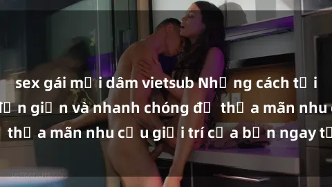 sex gái mại dâm vietsub Những cách tải phim sex về máy đơn giản và nhanh chóng để thỏa mãn nhu cầu giải trí của bạn ngay tại nhà