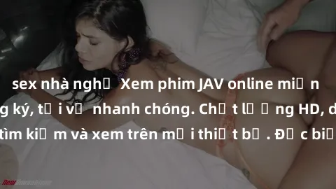 sex nhà nghỉ Xem phim JAV online miễn phí không cần đăng ký, tải về nhanh chóng. Chất lượng HD, dễ dàng tìm kiếm và xem trên mọi thiết bị. Đặc biệt, không quảng cáo làm phiền.
