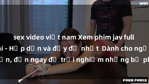 sex video việt nam Xem phim jav full HD online miễn phí - Hấp dẫn và đầy đủ nhất  Dành cho người lớn, đến ngay để trải nghiệm những bộ phim hấp dẫn và hấp dẫn.