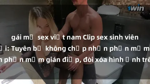 gái mỹ sex việt nam Clip sex sinh viên gây sốt mạng xã hội: Tuyên bố không chấp nhận phần mềm gián điệp, đòi xóa hình ảnh trên internet