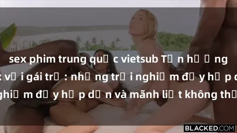 sex phim trung quốc vietsub Tận hưởng niềm vui của sex với gái trẻ: những trải nghiệm đầy hấp dẫn và mãnh liệt không thể bỏ lỡ