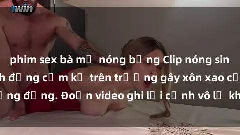 phim sex bà mẹ nóng bỏng Clip nóng sinh viên gây sốc: Hành động cấm kỵ trên trường gây xôn xao cộng đồng. Đoạn video ghi lại cảnh vô lễ khiến dư luận bức xúc.