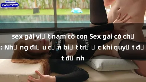 sex gái việt nam có con Sex gái có chồng: Những điều cần biết trước khi quyết định