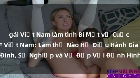 gái Việt Nam làm tình Bí Mật về Cuộc Sống Của Các MILF Việt Nam: Làm thế Nào Họ Điều Hành Gia Đình, Sự Nghiệp và Vẻ Đẹp Với Định Hình Văn Hóa Đương Đại