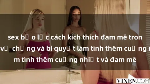 sex bạo lực cách kích thích đam mê trong hôn nhân: Sex vợ chồng và bí quyết làm tình thêm cuồng nhiệt và đam mê