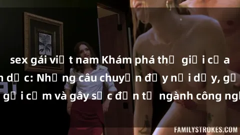 sex gái việt nam Khám phá thế giới của phim sex nô lệ tình dục: Những câu chuyện đầy nổi dậy, gợi cảm và gây sốc đến từ ngành công nghiệp giải trí đen tối