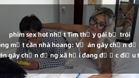 phim sex hot nhất Tìm thấy gái bị trói và bị hiếp dâm trong một căn nhà hoang: Vụ án gây chấn động xã hội đang được điều tra vào.