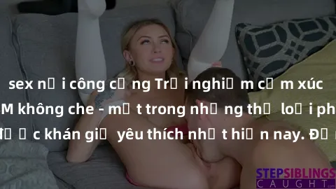 sex nơi công cộng Trải nghiệm cảm xúc thăng hoa với jav SM không che - một trong những thể loại phim người lớn được khán giả yêu thích nhất hiện nay. Đảm bảo đem lại sự hấp dẫn, kích thích tối đa cho 