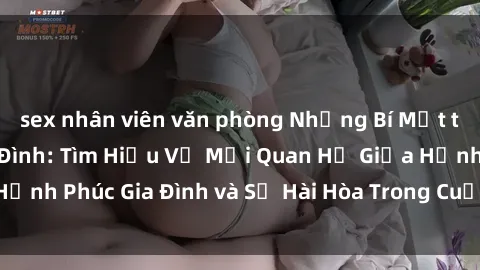 sex nhân viên văn phòng Những Bí Mật trong Tình Dục Gia Đình: Tìm Hiểu Về Mối Quan Hệ Giữa Hạnh Phúc Gia Đình và Sự Hài Hòa Trong Cuộc Sống Tình Dục