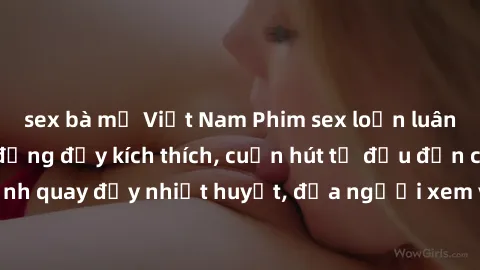 sex bà mẹ Việt Nam Phim sex loạn luân Nhật Bản: Hành động đầy kích thích, cuốn hút từ đầu đến cuối. Những cảnh quay đầy nhiệt huyết, đưa người xem vào thế giới độc đáo của tình thân. Đừng bỏ lỡ!