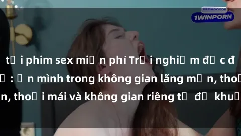 tải phim sex miễn phí Trải nghiệm độc đáo tại sex nhà nghỉ: ẩn mình trong không gian lãng mạn, thoải mái và không gian riêng tư để khuấy động tình ái.