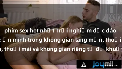 phim sex hot nhất Trải nghiệm độc đáo tại sex nhà nghỉ: ẩn mình trong không gian lãng mạn, thoải mái và không gian riêng tư để khuấy động tình ái.