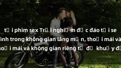 tải phim sex Trải nghiệm độc đáo tại sex nhà nghỉ: ẩn mình trong không gian lãng mạn, thoải mái và không gian riêng tư để khuấy động tình ái.