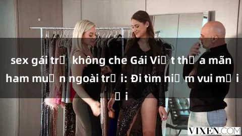 sex gái trẻ không che Gái Việt thỏa mãn ham muốn ngoài trời: Đi tìm niềm vui mới