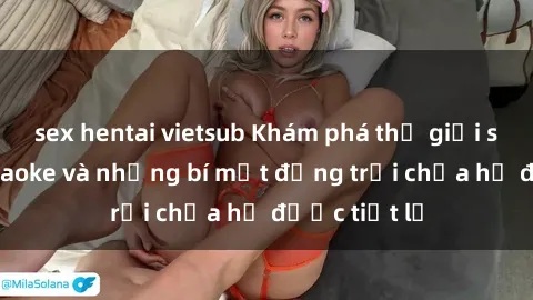 sex hentai vietsub Khám phá thế giới sex quán karaoke và những bí mật động trời chưa hề được tiết lộ