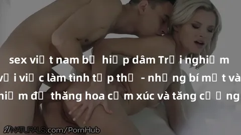 sex việt nam bị hiếp dâm Trải nghiệm hứng khởi cùng với việc làm tình tập thể - những bí mật và kinh nghiệm để thăng hoa cảm xúc và tăng cường sự gắn kết trong mối quan hệ