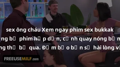 sex ông cháu Xem ngay phim sex bukkake hàng đầu với những bộ phim hấp dẫn, cảnh quay nóng bỏng không thể bỏ qua. Đảm bảo bạn sẽ hài lòng với trải nghiệm mới lạ này!