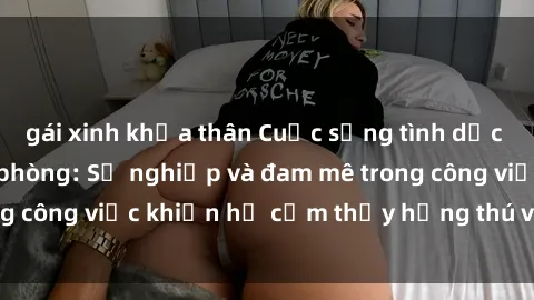 gái xinh khỏa thân Cuộc sống tình dục của nhân viên văn phòng: Sự nghiệp và đam mê trong công việc khiến họ cảm thấy hứng thú với tình dục?
