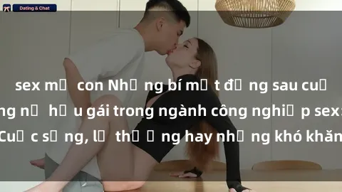 sex mẹ con Những bí mật đằng sau cuộc sống của những nữ hầu gái trong ngành công nghiệp sex: Cuộc sống, lẽ thường hay những khó khăn mà họ phải đối mặt.