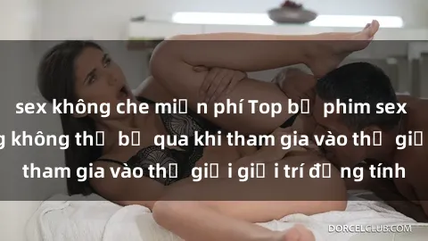 sex không che miễn phí Top bộ phim sex châu âu nổi tiếng không thể bỏ qua khi tham gia vào thế giới giải trí đồng tính