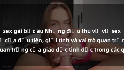 sex gái bắc âu Những điều thú vị về sex ở Bắc Âu: Sự mở cửa đầu tiên, giới tính và vai trò quan trọng của giáo dục tình dục trong các quốc gia này.