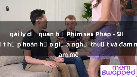 gái ly dị quan hệ Phim sex Pháp - Sự kết hợp hoàn hảo giữa nghệ thuật và đam mê