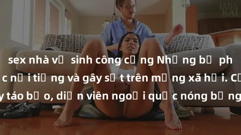 sex nhà vệ sinh công cộng Những bộ phim sex ngoại quốc nổi tiếng và gây sốt trên mạng xã hội. Cảnh quay táo bạo, diễn viên ngoại quốc nóng bỏng trong các tác phẩm đỉnh cao.