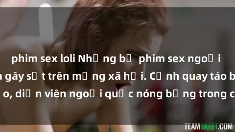 phim sex loli Những bộ phim sex ngoại quốc nổi tiếng và gây sốt trên mạng xã hội. Cảnh quay táo bạo, diễn viên ngoại quốc nóng bỏng trong các tác phẩm đỉnh cao.