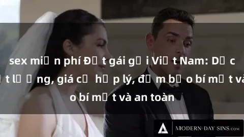 sex miễn phí Đặt gái gọi Việt Nam: Dịch vụ chất lượng, giá cả hợp lý, đảm bảo bí mật và an toàn