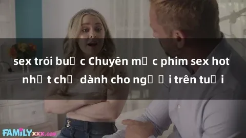 sex trói buộc Chuyên mục phim sex hot nhất chỉ dành cho người trên tuổi