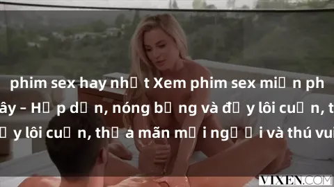 phim sex hay nhất Xem phim sex miễn phí online ngay tại đây – Hấp dẫn, nóng bỏng và đầy lôi cuốn, thỏa mãn mọi người và thú vui của bạn!
