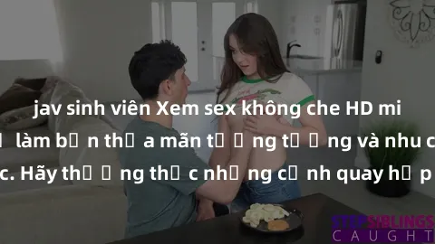 jav sinh viên Xem sex không che HD miễn phí đảm bảo sẽ làm bạn thỏa mãn tưởng tượng và nhu cầu tình dục. Hãy thưởng thức những cảnh quay hấp dẫn và mãnh liệt ngay bây giờ!