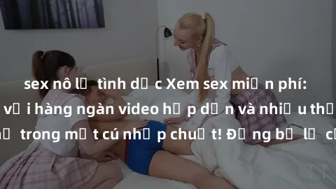 sex nô lệ tình dục Xem sex miễn phí: Cùng trải nghiệm với hàng ngàn video hấp dẫn và nhiều thể loại đa dạng chỉ trong một cú nhấp chuột! Đừng bỏ lỡ cơ hội thưởng thức tuyệt vời này ngay hôm nay!